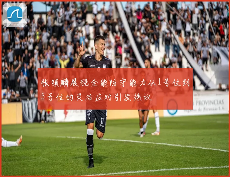 张镇麟展现全能防守能力从1号位到5号位的灵活应对引发热议