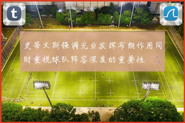 史蒂文斯强调充分发挥布朗作用同时重视球队阵容深度的重要性