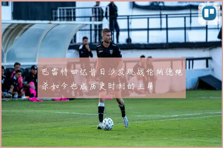 巴雷特回忆昔日沙发观战伦纳德绝杀如今也成历史时刻的主角