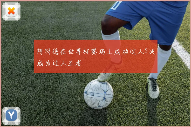 阿玛德在世界杯赛场上成功过人5次成为过人王者