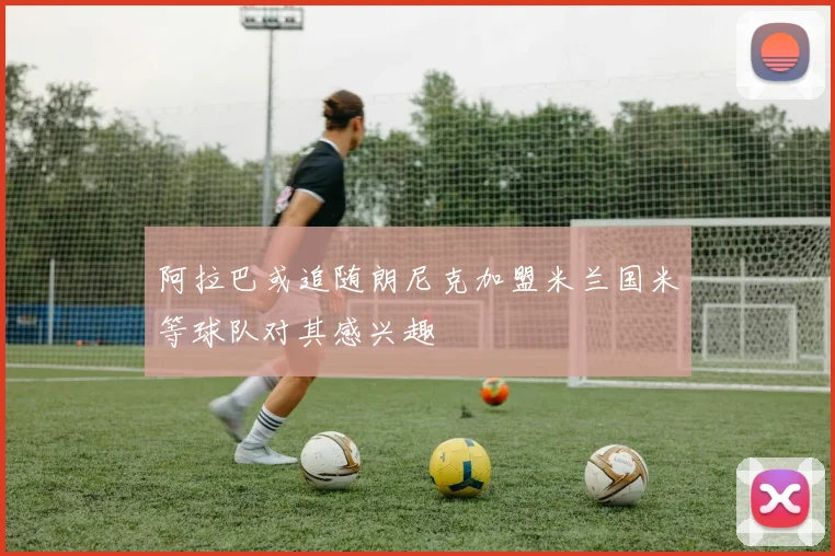 阿拉巴或追随朗尼克加盟米兰国米等球队对其感兴趣