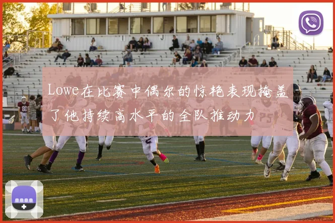 Lowe在比赛中偶尔的惊艳表现掩盖了他持续高水平的全队推动力