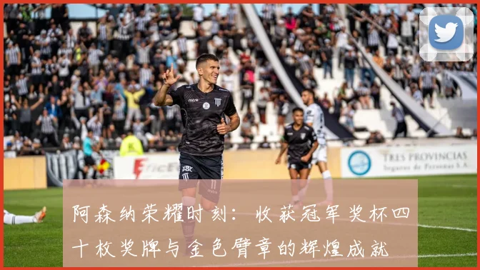 阿森纳荣耀时刻：收获冠军奖杯四十枚奖牌与金色臂章的辉煌成就