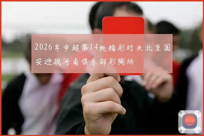2026年中超第14轮精彩对决北京国安迎战河南俱乐部彩陶坊