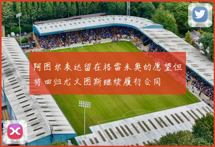 阿图尔表达留在格雷米奥的愿望但将回归尤文图斯继续履行合同
