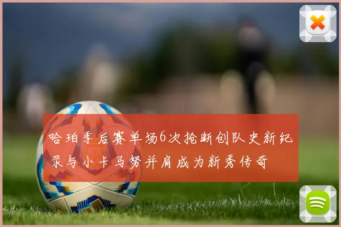 哈珀季后赛单场6次抢断创队史新纪录与小卡马努并肩成为新秀传奇