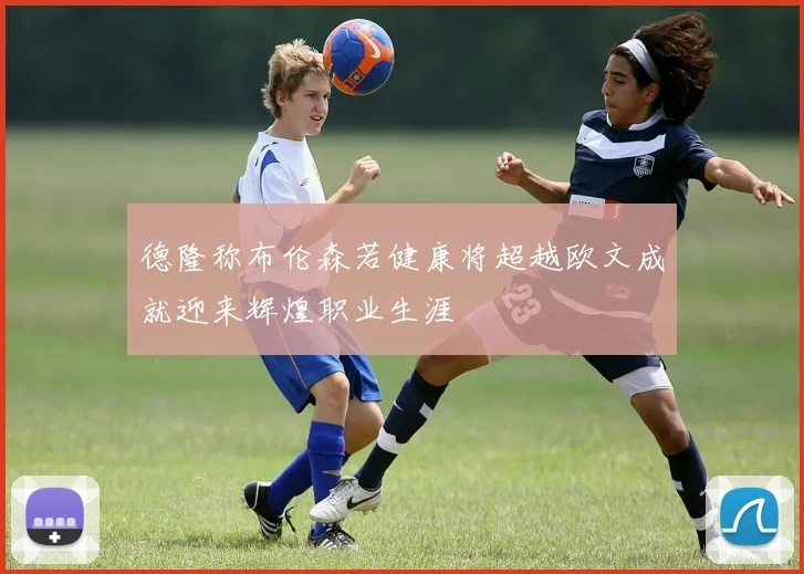 德隆称布伦森若健康将超越欧文成就迎来辉煌职业生涯