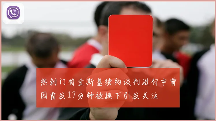 热刺门将金斯基续约谈判进行中曾因首发17分钟被换下引发关注