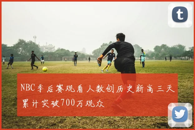 NBC季后赛观看人数创历史新高三天累计突破700万观众