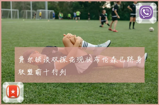 费尔顿谈双探花现状布伦森已跻身联盟前十行列