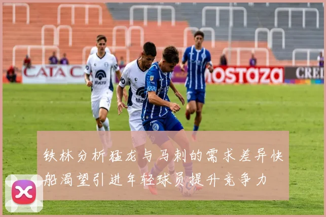 铁林分析猛龙与马刺的需求差异快船渴望引进年轻球员提升竞争力